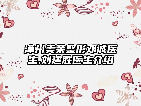漳州美莱整形邓诚医生,刘建胜医生介绍