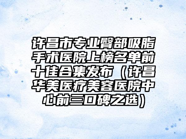 许昌市专业臀部吸脂手术医院上榜名单前十佳合集发布(许昌华美医疗美容医院中心前三口碑之选)