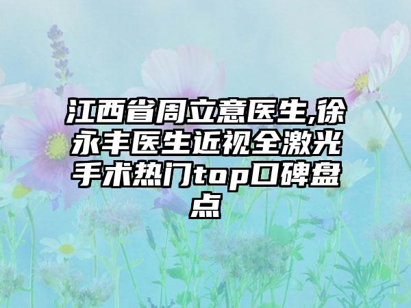 江西省周立意医生,徐永丰医生近视全激光手术热门top口碑盘点