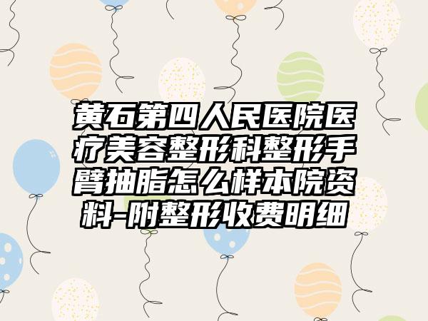 黄石第四人民医院医疗美容整形科整形手臂抽脂怎么样本院资料-附整形收费明细