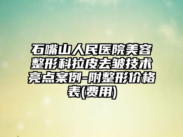 石嘴山人民医院美容整形科拉皮去皱技术亮点案例-附整形价格表(费用)