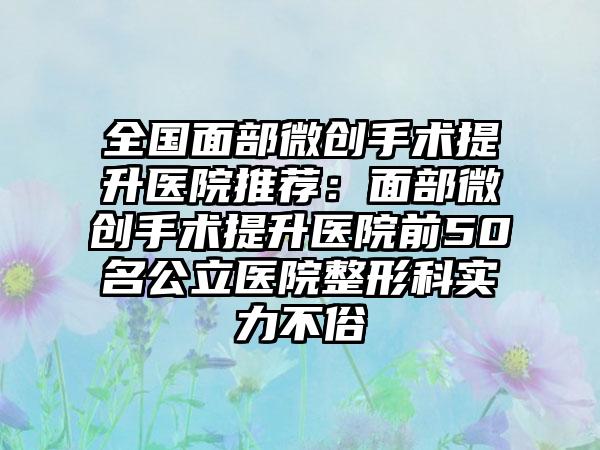 全国面部微创手术提升医院推荐：面部微创手术提升医院前50名公立医院整形科实力不俗