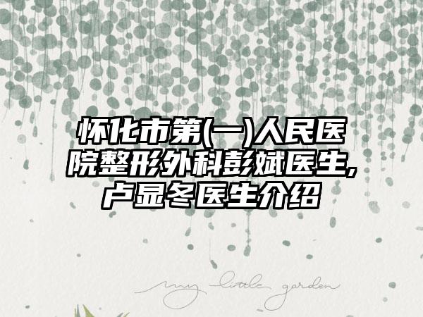 怀化市第(一)人民医院整形外科彭斌医生,卢显冬医生介绍