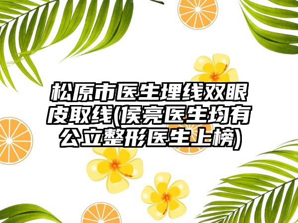 松原市医生埋线双眼皮取线(侯亮医生均有公立整形医生上榜)