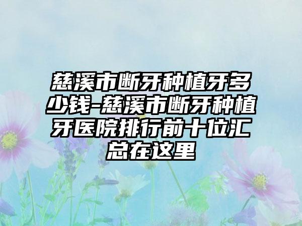 慈溪市断牙种植牙多少钱-慈溪市断牙种植牙医院排行前十位汇总在这里