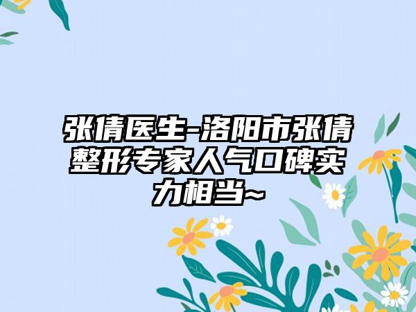 张倩医生-洛阳市张倩整形专家人气口碑实力相当~