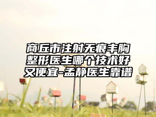 商丘市注射无痕丰胸整形医生哪个技术好又便宜-孟静医生靠谱