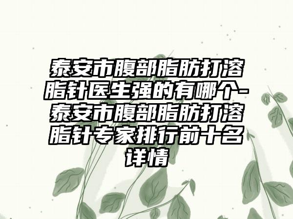 泰安市腹部脂肪打溶脂针医生强的有哪个-泰安市腹部脂肪打溶脂针专家排行前十名详情