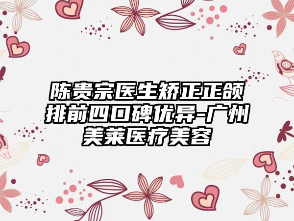 陈贵宗医生矫正正颌排前四口碑优异-广州美莱医疗美容