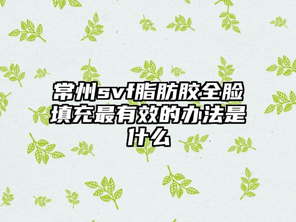 常州svf脂肪胶全脸填充最有效的办法是什么