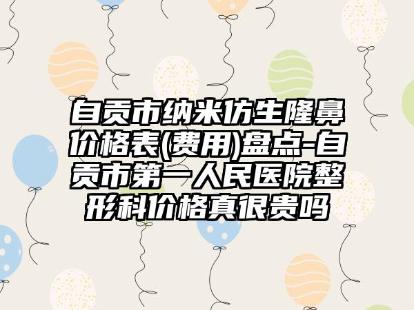 自贡市纳米仿生隆鼻价格表(费用)盘点-自贡市第一人民医院整形科价格真很贵吗