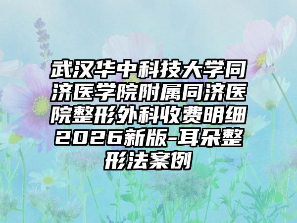 武汉华中科技大学同济医学院附属同济医院整形外科收费明细2026新版-耳朵整形法案例