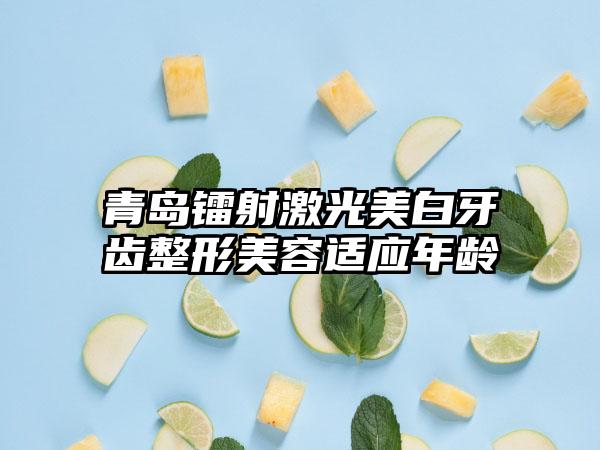 青岛镭射激光美白牙齿整形美容适应年龄