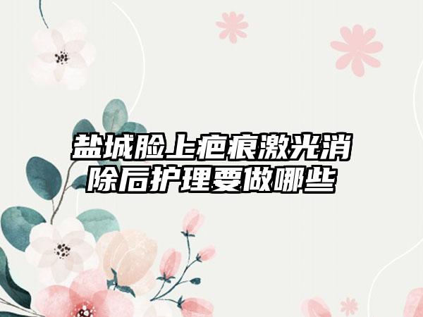 盐城脸上疤痕激光消除后护理要做哪些