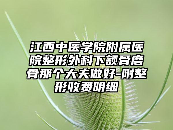 江西中医学院附属医院整形外科下额骨磨骨那个大夫做好-附整形收费明细