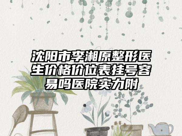 沈阳市李湘原整形医生价格价位表挂号容易吗医院实力附