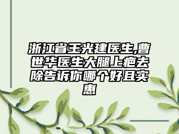 浙江省王光建医生,曹世华医生大腿上疤去除告诉你哪个好且实惠