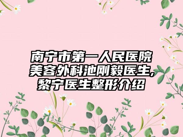 南宁市第一人民医院美容外科池刚毅医生,黎宁医生整形介绍