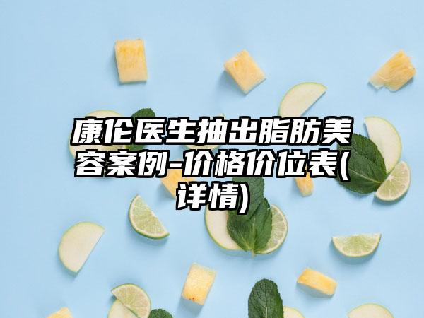 康伦医生抽出脂肪美容案例-价格价位表(详情)