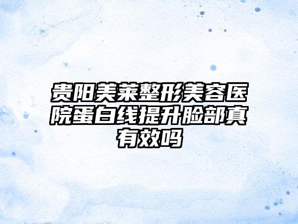 贵阳美莱整形美容医院蛋白线提升脸部真有效吗