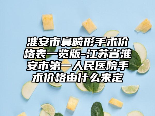 淮安市鼻畸形手术价格表一览版-江苏省淮安市第一人民医院手术价格由什么来定