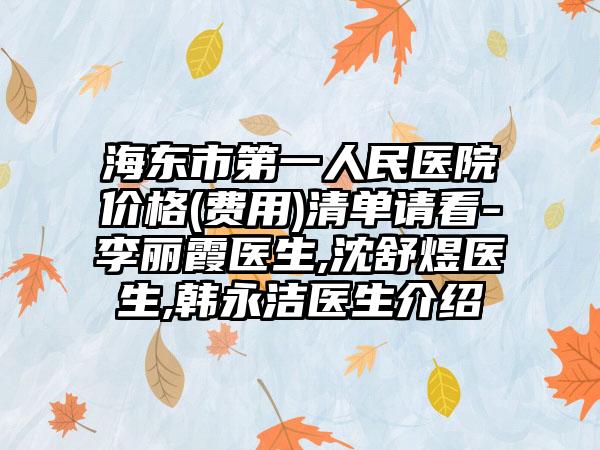 海东市第一人民医院价格(费用)清单请看-李丽霞医生,沈舒煜医生,韩永洁医生介绍