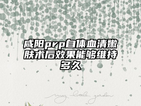 咸阳prp自体血清嫩肤术后效果能够维持多久