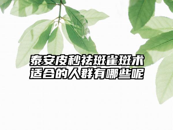 泰安皮秒祛斑雀斑术适合的人群有哪些呢