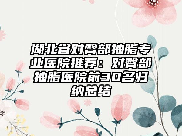 湖北省对臀部抽脂专业医院推荐:对臀部抽脂医院前30名归纳总结