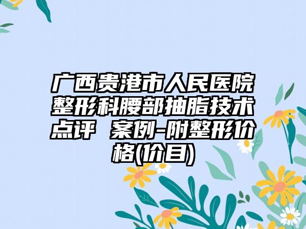 广西贵港市人民医院整形科腰部抽脂技术点评 案例-附整形价格(价目)