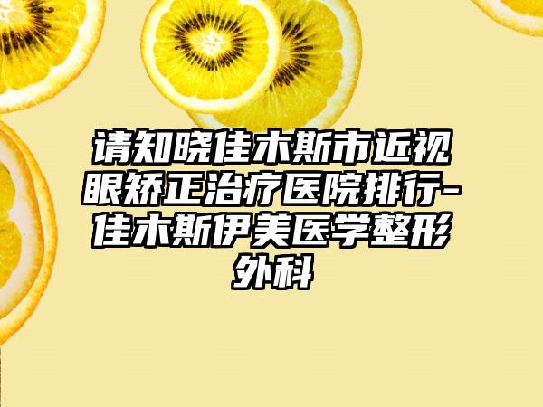请知晓佳木斯市近视眼矫正治疗医院排行-佳木斯伊美医学整形外科