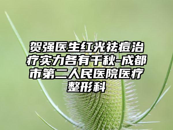 贺强医生红光祛痘治疗实力各有千秋-成都市第二人民医院医疗整形科
