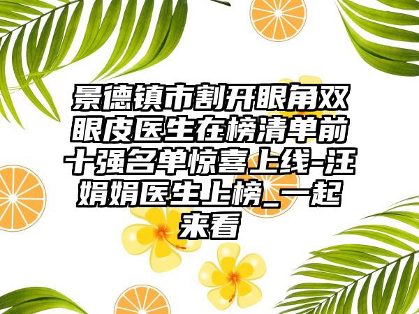 景德镇市割开眼角双眼皮医生在榜清单前十强名单惊喜上线-汪娟娟医生上榜_一起来看