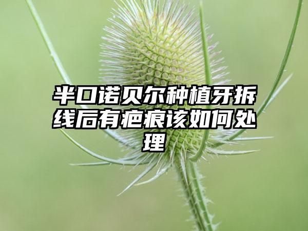 半口诺贝尔种植牙拆线后有疤痕该如何处理