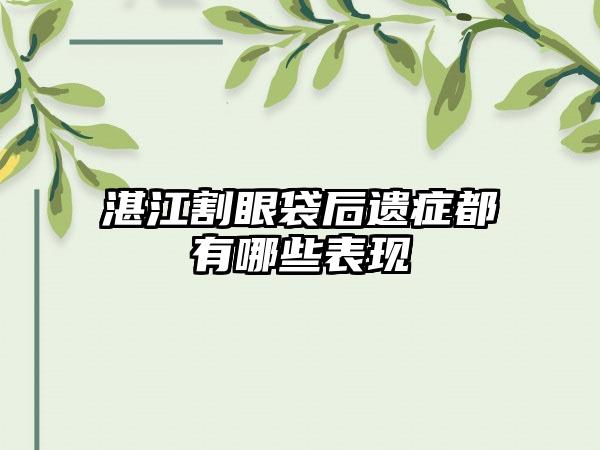 湛江割眼袋后遗症都有哪些表现