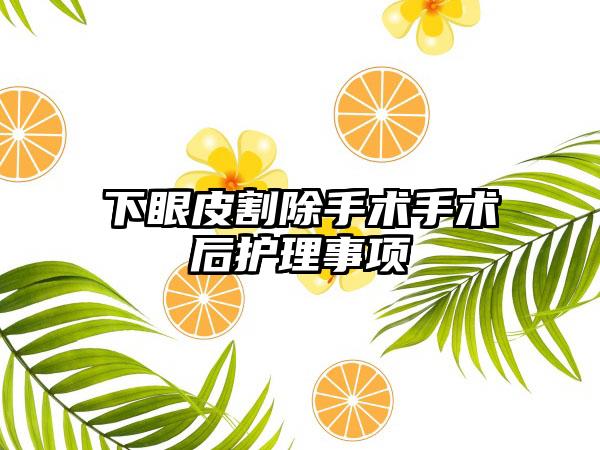下眼皮割除手术手术后护理事项