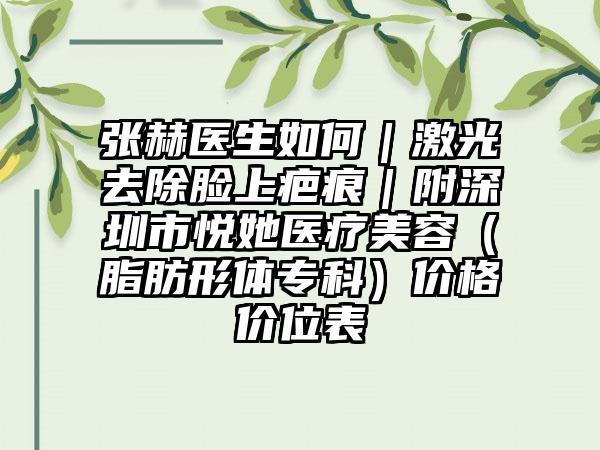张赫医生如何|激光去除脸上疤痕|附深圳市悦她医疗美容(脂肪形体专科)价格价位表
