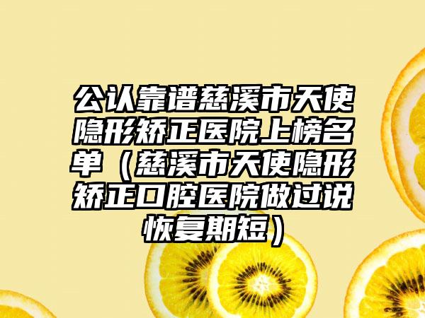 公认靠谱慈溪市天使隐形矫正医院上榜名单（慈溪市天使隐形矫正口腔医院做过说恢复期短）