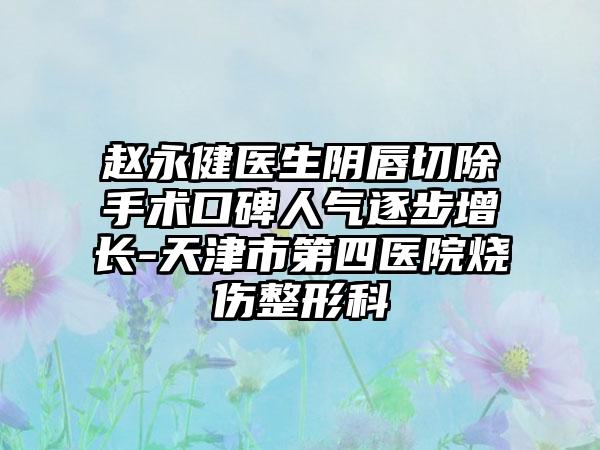 赵永健医生阴唇切除手术口碑人气逐步增长-天津市第四医院烧伤整形科