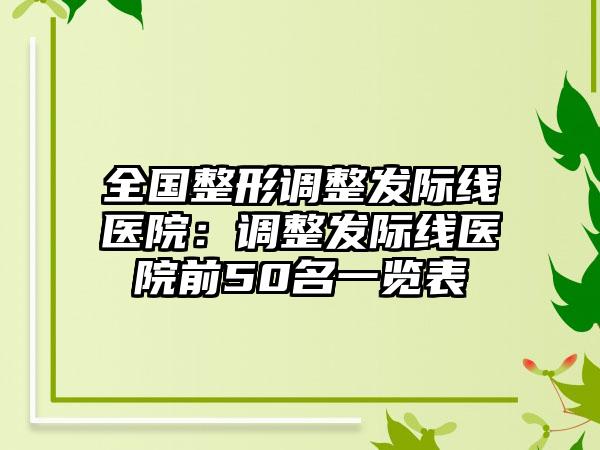 全国整形调整发际线医院：调整发际线医院前50名一览表