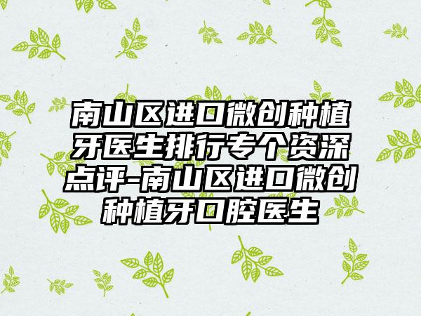 南山区进口微创种植牙医生排行专个资深点评-南山区进口微创种植牙口腔医生