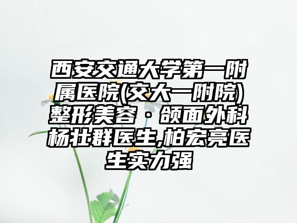 西安交通大学第一附属医院(交大一附院)整形美容·颌面外科杨壮群医生,柏宏亮医生实力强