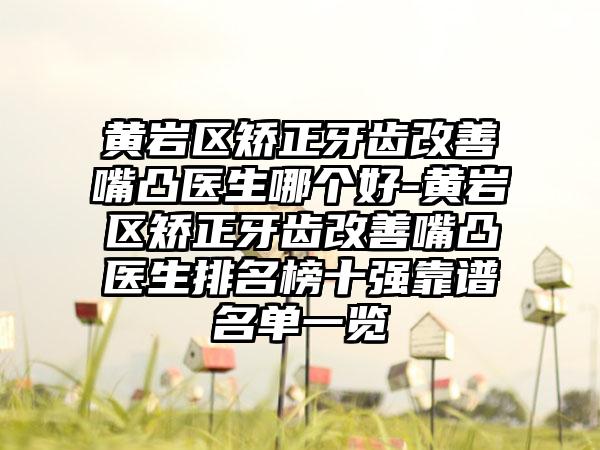 黄岩区矫正牙齿改善嘴凸医生哪个好-黄岩区矫正牙齿改善嘴凸医生排名榜十强靠谱名单一览