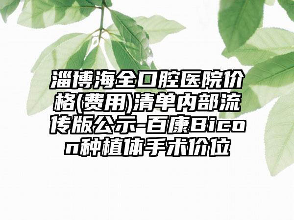 淄博海全口腔医院价格(费用)清单内部流传版公示-百康Bicon种植体手术价位