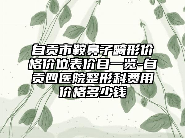 自贡市鞍鼻子畸形价格价位表价目一览-自贡四医院整形科费用价格多少钱