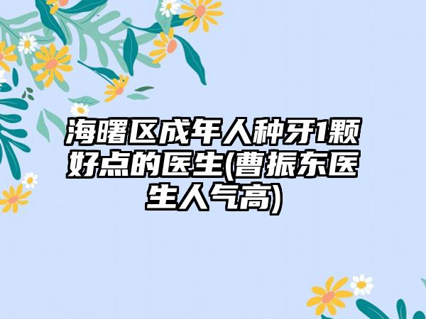 海曙区成年人种牙1颗好点的医生(曹振东医生人气高)