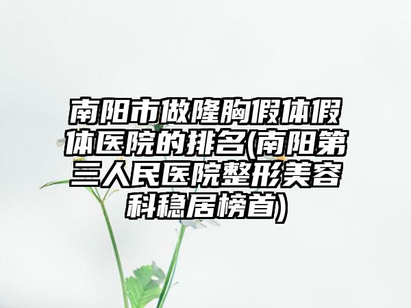 南阳市做隆胸假体假体医院的排名(南阳第三人民医院整形美容科稳居榜首)