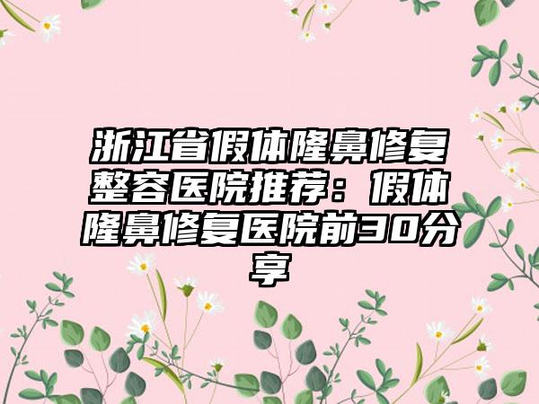 浙江省假体隆鼻修复整容医院推荐:假体隆鼻修复医院前30分享