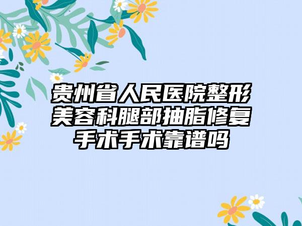 贵州省人民医院整形美容科腿部抽脂修复手术手术靠谱吗