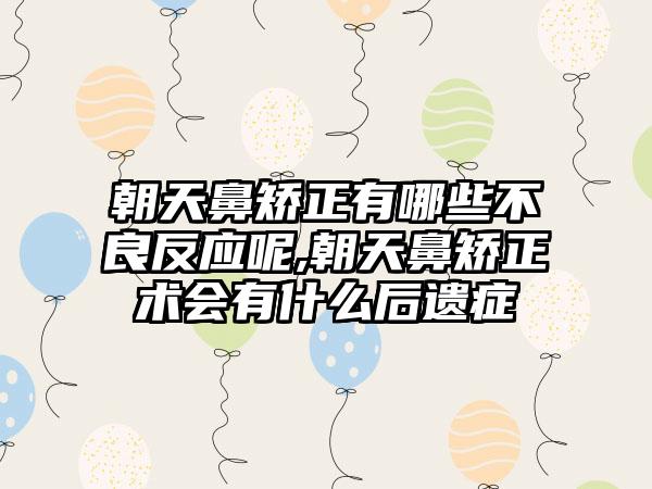 朝天鼻矫正有哪些不良反应呢,朝天鼻矫正术会有什么后遗症